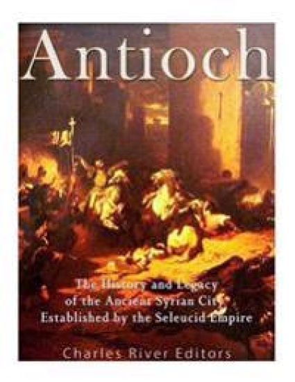 Antioch: The History and Legacy of the Ancient Syrian City Established by the Seleucid Empire