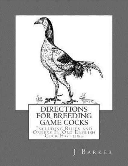 Directions For Breeding Game Cocks: Including Rules and Orders In Old English Cock Fighting