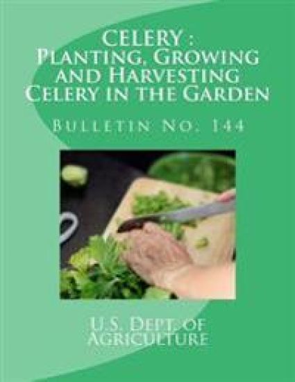 Celery: Planting, Growing and Harvesting Celery in the Garden: Bulletin No. 144