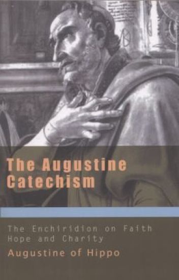 The Augustine Catechism the Enchiridion on Faith, Hope and Charity