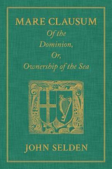 Mare Clausum. Of the Dominion, or, Ownership of the Sea. Two Books