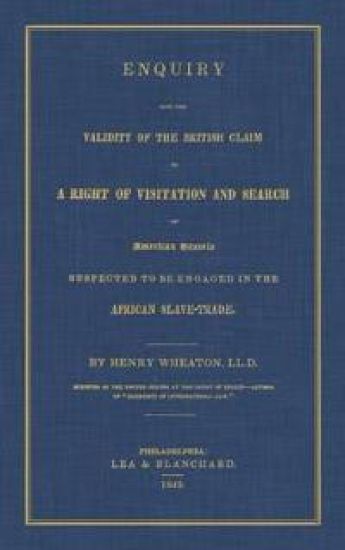 Enquiry Into the Validity of the British Claim to a Right of Visitation and Search of American Vessels Suspected to Be Engaged in the African Slave-Trade