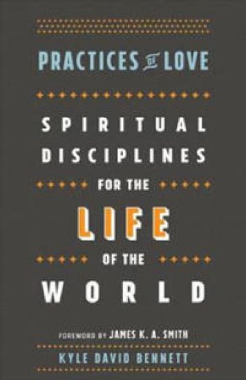 Practices of Love – Spiritual Disciplines for the Life of the World