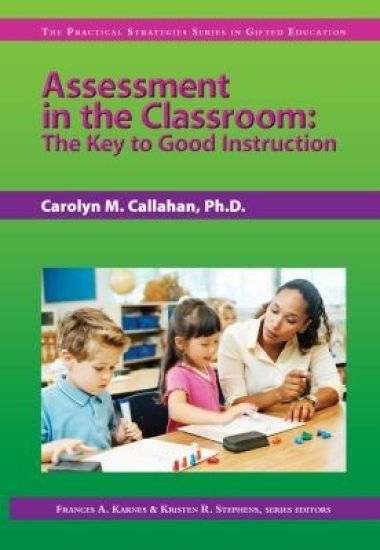 Assessment in the Classroom: The Key to Good Instruction (the Practical Strategies Series in Gifted Education)