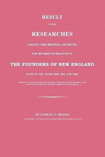 Result of Some Researches Among the British Archives for Information Relative to the Founders of New England: Made in the Years 1858, 1859 and 1860
