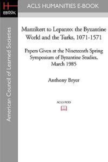 Manzikert to Lepanto: The Byzantine World and the Turks, 1071-1571 Papers Given at the Nineteenth Spring Symposium of Byzantine Studies, March 1985