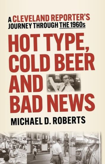 Hot Type, Cold Beer and Bad News: A Cleveland Reporter's Journey Through the 1960s