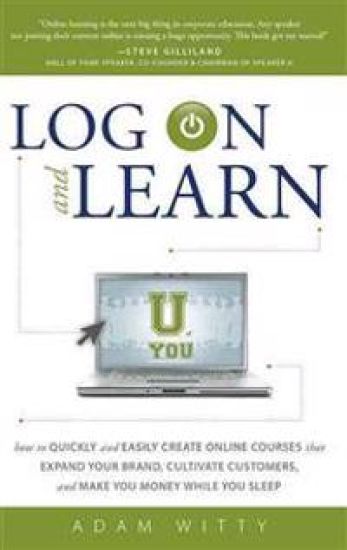 Log on and Learn: How to Quickly and Easily Create Online Courses That Expand Your Brand, Cultivate Customers, and Make You Money While