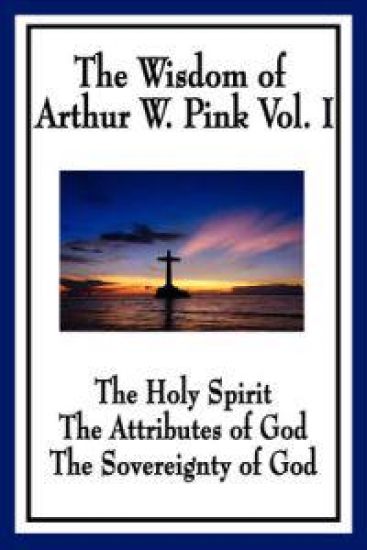 The Wisdom of Arthur W. Pink Vol I
