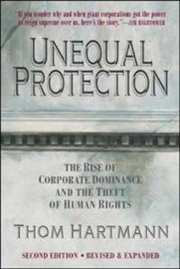 Unequal Protection: The Rise of Corporate Dominance and the Theft of Human Rights