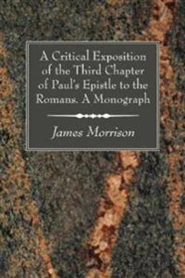 A Critical Exposition of the Third Chapter of Paul's Epistle to the Romans. a Monograph