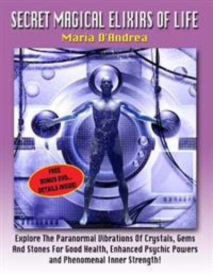 Secret Magical Elixirs Of Life: Explore The Paranormal Vibrations Of Crystals, Gems And Stones For Good Health, Enhanced Psychic Powers And Phenomenal