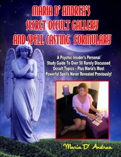 Secret Occult Gallery And Spell Casting Formulary: A Psychic Insider's Personal STudy Guide To Over 50 Rarely Discussed Occult Topics - Plus Maria's M