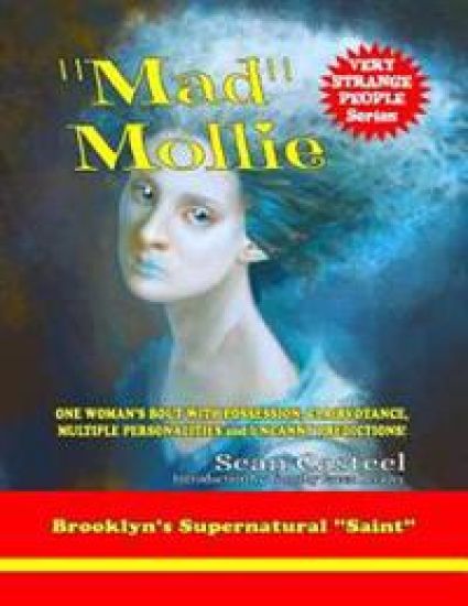 "Mad" Mollie - Brooklyn's Supernatural "Saint": One Woman's Bout With Possession, Clairvoyance, Multiple Personalities, And Uncanny Predictions!