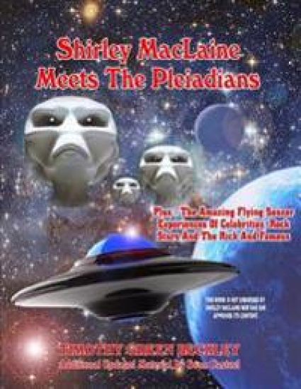 Shirley MacLaine Meets The Pleiadians: Plus - The Amazing Flying Saucer Experiences Of Celebrities, Rock Stars And The Rich And Famous