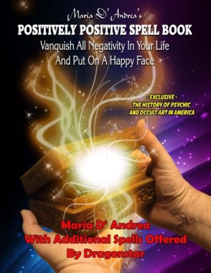 Maria D' Andrea's Positively Positive Spell Book: Vanquish All Negativity In Your Life And Put On A Happy Face