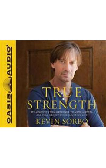 True Strength: My Journey from Hercules to Mere Mortal--And How Nearly Dying Saved My Life