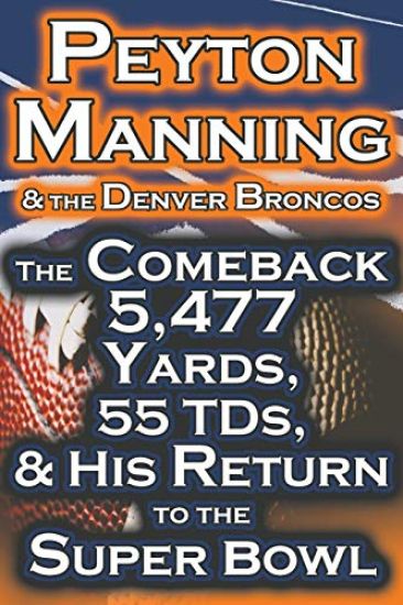 Peyton Manning & the Denver Broncos - The Comeback 5,477 Yards, 55 Tds, & His Return to the Super Bowl