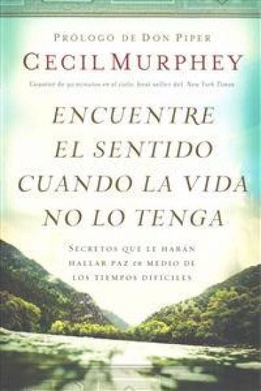 Encuentre el sentido cuando la vida no lo tenga: Secretos que te harán hallar paz en medio de los tiempos difíciles