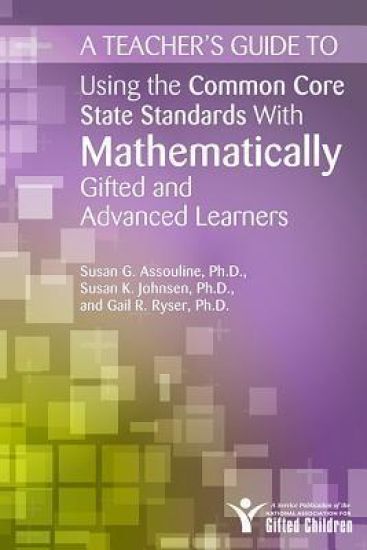A Teacher's Guide to Using the Common Core State Standards With Mathematically Gifted and Advanced Learners