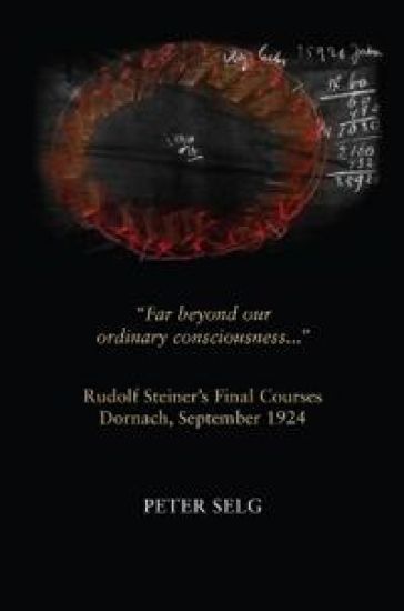 Far Beyond Our Ordinary Consciousness: Rudolf Steiner's Final Courses, Dornach, September 1924