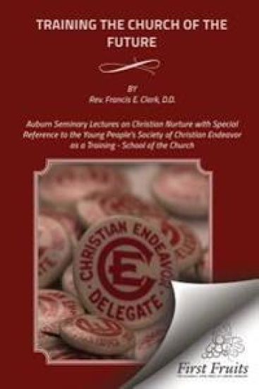 Training the Church of the Future: Auburn Seminary Lectures on Christian Nurture with Special Reference to the Young People's Society of Christian End