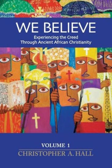 We Believe: Experiencing the Creed through Ancient African Christianity. Volume 1