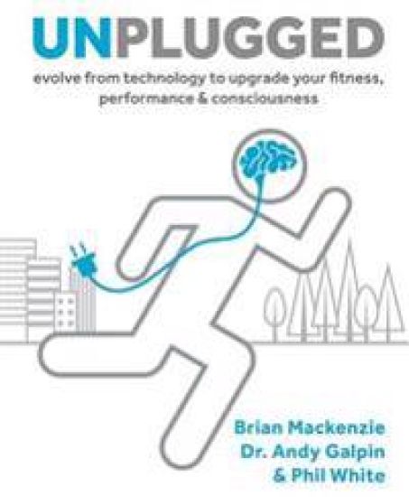 Unplugged: Evolve from Technology to Upgrade Your Fitness, Performance & Consciousness