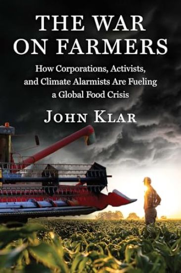 The Coming Food Crisis: How Corporations, Activists, and Climate Alarmists Are Waging War on Farmers