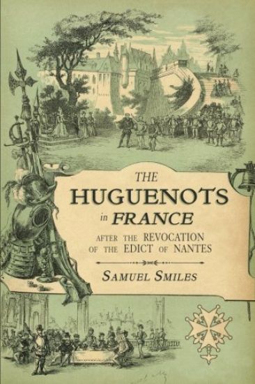 The Huguenots in France: After the Revocation of the Edict of Nantes with Memoirs of Distinguished Huguenot Refugees, and A Visit to the Country of Vo