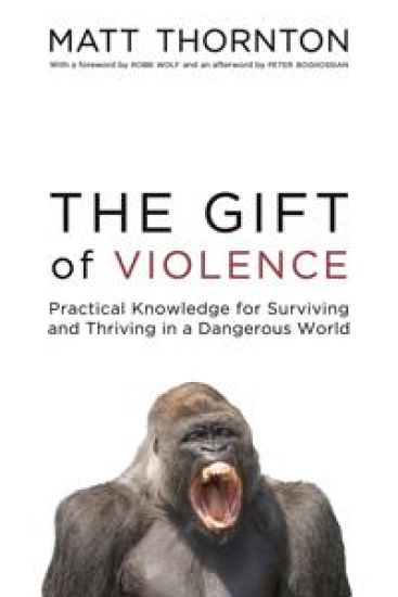 The Gift of Violence: Practical Knowledge for Surviving and Thriving in a Dangerous World