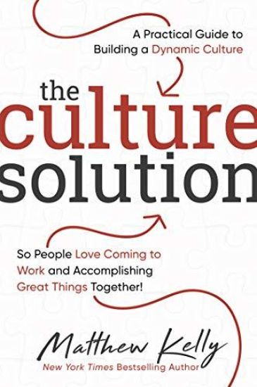 The Culture Solution: A Practical Guide to Building a Dynamic Culture So People Love Coming to Work and Accomplishing Great Things Together