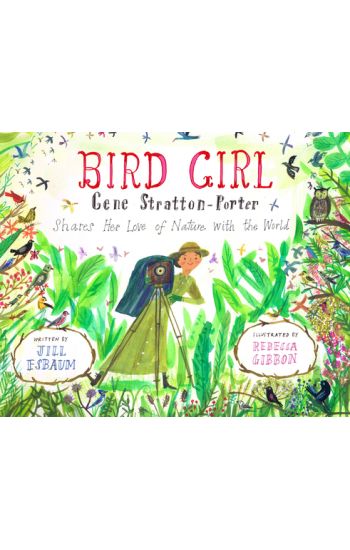 Bird Girl: Gene Stratton-Porter Shares Her Love of Nature with the World