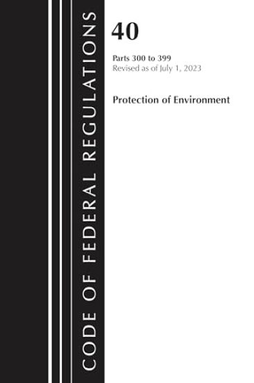 Code of Federal Regulations, Title 40 Protection of the Environment 300-399, Revised as of July 1, 2023