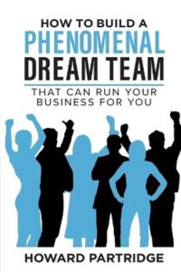 How to Build a Phenomenal Dream Team: That Can Run Your Business for You