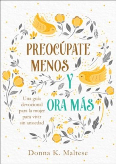 Preocúpate Menos Y Ora Más: Una Guía Devocional Para La Mujer Para Vivir Sin Ansiedad