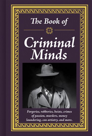 The Book of Criminal Minds: Forgeries, Robberies, Heists, Crimes of Passion, Murders, Money Laundering, Con Artistry, and More