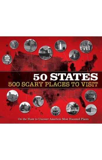 50 States 500 Scary Places to Visit: On the Hunt to Uncover America's Most Haunted Places