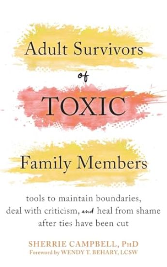 Adult Survivors of Toxic Family Members: Tools to Maintain Boundaries, Deal with Criticism, and Heal from Shame After Ties Have Been Cut