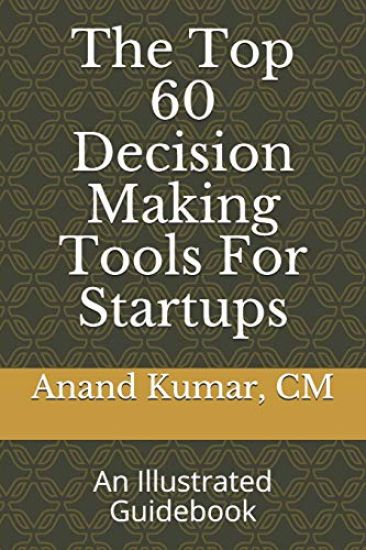 The Top 60 Decision Making Tools For Startups: An Illustrated Guidebook