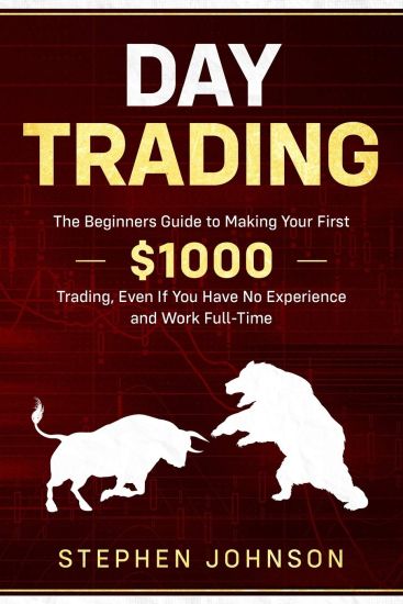 Day Trading: The Beginners Guide to Making Your First $1000 Trading, Even If You Have No Experience and Work Full-Time
