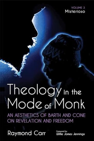 Theology in the Mode of Monk: An Aesthetics of Barth and Cone on Revelation and Freedom, Volume 3