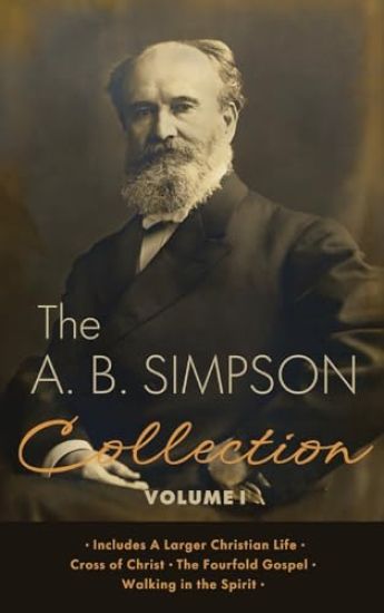 The A.B. Simpson Collection Volume 1: A Larger Christian Life, Cross of Christ, The Fourfold Gospel, Walking in the Spirit
