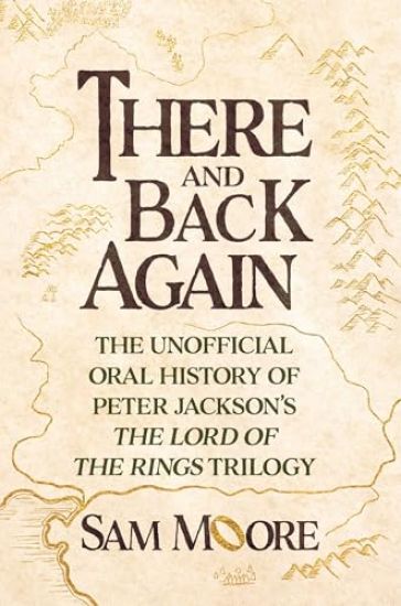 There and Back Again: The Unofficial Oral History of Peter Jackson's the Lord of the Rings Trilogy