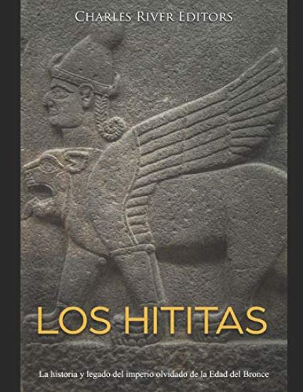 Los hititas: La historia y legado del imperio olvidado de la Edad del Bronce