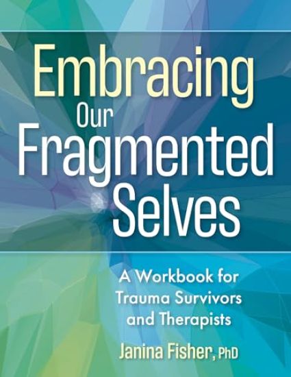 Embracing Our Fragmented Selves: A Workbook for Trauma Survivors and Therapists