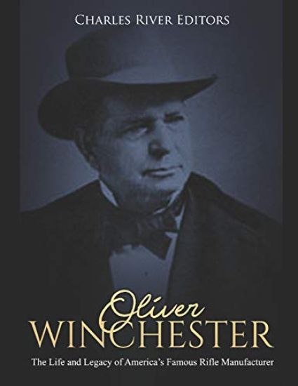Oliver Winchester: The Life and Legacy of America's Famous Rifle Manufacturer