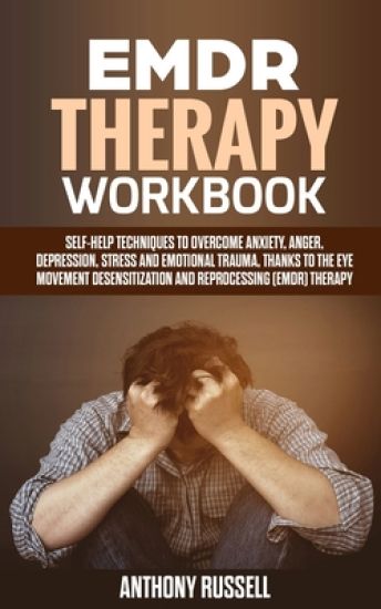 EMDR Therapy Workbook: Self-Help Techniques for Overcoming Anxiety, Anger, Depression, Stress and Emotional Trauma, thanks to the Eye Movemen