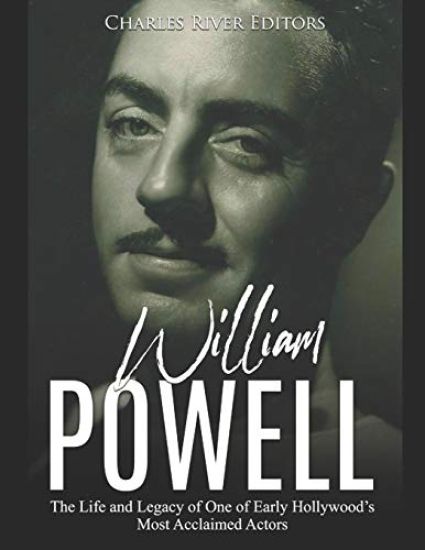 William Powell: The Life and Legacy of One of Early Hollywood's Most Acclaimed Actors