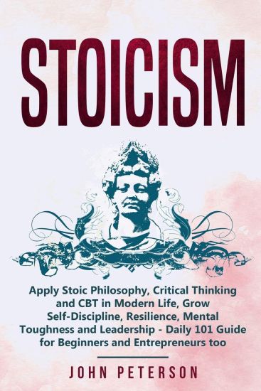Stoicism: Apply Stoic Philosophy, Critical Thinking and CBT in Modern Life, Grow Self-Discipline, Resilience, Mental Toughness a